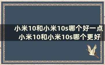 小米10和小米10s哪个好一点 小米10和小米10s哪个更好